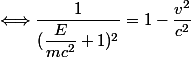 \Longleftrightarrow \dfrac{1}{(\dfrac{E}{mc^2}+1)^2}=1-\dfrac{v^2}{c^2}
